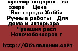 сувенир подарок “ на озере“ › Цена ­ 1 250 - Все города Хобби. Ручные работы » Для дома и интерьера   . Чувашия респ.,Новочебоксарск г.